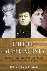 Title: Gilded Suffragists: The New York Socialites who Fought for Women's Right to Vote, Author: Johanna Neuman