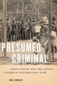 Title: Presumed Criminal: Black Youth and the Justice System in Postwar New York, Author: Carl Suddler