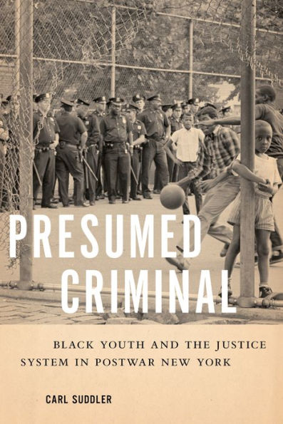 Presumed Criminal: Black Youth and the Justice System Postwar New York