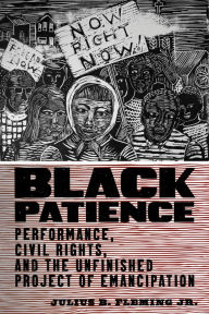 Title: Black Patience: Performance, Civil Rights, and the Unfinished Project of Emancipation, Author: Julius B. Fleming Jr.