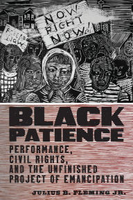Title: Black Patience: Performance, Civil Rights, and the Unfinished Project of Emancipation, Author: Julius B. Fleming Jr.