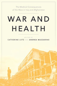 Title: War and Health: The Medical Consequences of the Wars in Iraq and Afghanistan, Author: Catherine Lutz