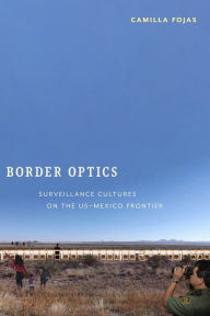 Title: Border Optics: Surveillance Cultures on the US-Mexico Frontier, Author: Camilla Fojas