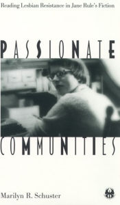 Title: Passionate Communities: Reading Lesbian Resistance in Jane Rule's Fiction, Author: Marilyn R. Schuster