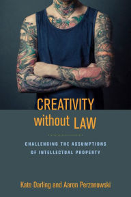 Title: Creativity without Law: Challenging the Assumptions of Intellectual Property, Author: Kate Darling