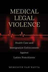Download english books for free Medical Legal Violence: Health Care and Immigration Enforcement Against Latinx Noncitizens by Meredith Van Natta, Meredith Van Natta (English literature) 9781479807420