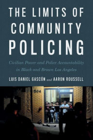 Title: The Limits of Community Policing: Civilian Power and Police Accountability in Black and Brown Los Angeles, Author: Luis Daniel Gascón