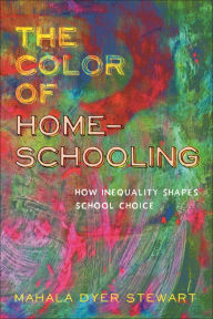 Title: The Color of Homeschooling: How Inequality Shapes School Choice, Author: Mahala Dyer Stewart