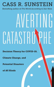 Title: Averting Catastrophe: Decision Theory for COVID-19, Climate Change, and Potential Disasters of All Kinds, Author: Cass R. Sunstein