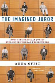 Title: The Imagined Juror: How Hypothetical Juries Influence Federal Prosecutors, Author: Anna Offit