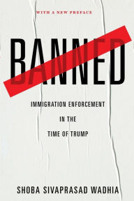 Title: Banned: Immigration Enforcement in the Time of Trump, Author: Shoba Sivaprasad Wadhia
