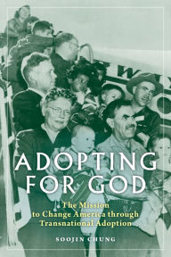 Title: Adopting for God: The Mission to Change America through Transnational Adoption, Author: Soojin Chung