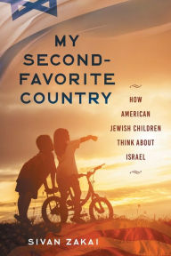 Title: My Second-Favorite Country: How American Jewish Children Think About Israel, Author: Sivan Zakai