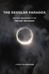 Title: The Secular Paradox: On the Religiosity of the Not Religious, Author: Joseph Blankholm