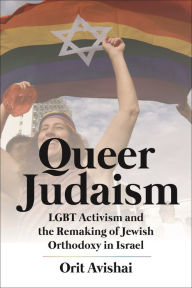 Title: Queer Judaism: LGBT Activism and the Remaking of Jewish Orthodoxy in Israel, Author: Orit Avishai