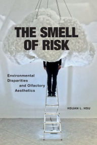 Title: The Smell of Risk: Environmental Disparities and Olfactory Aesthetics, Author: Hsuan L. Hsu