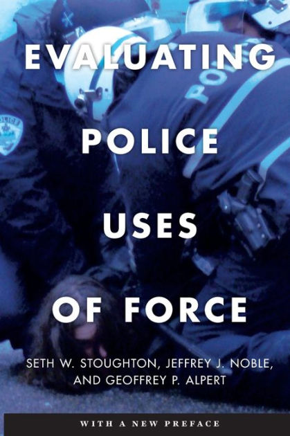 Evaluating Police Uses of Force by Seth W. Stoughton, Jeffrey J. Noble ...