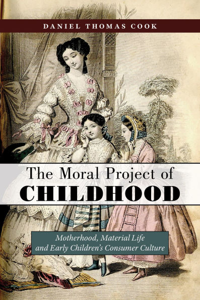 The Moral Project of Childhood: Motherhood, Material Life, and Early Children's Consumer Culture