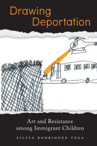 Title: Drawing Deportation: Art and Resistance among Immigrant Children, Author: Silvia Rodriguez Vega