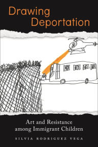 Title: Drawing Deportation: Art and Resistance among Immigrant Children, Author: Silvia Rodriguez Vega