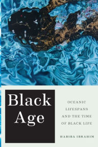 Title: Black Age: Oceanic Lifespans and the Time of Black Life, Author: Habiba Ibrahim