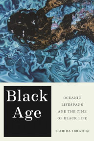 Title: Black Age: Oceanic Lifespans and the Time of Black Life, Author: Habiba Ibrahim