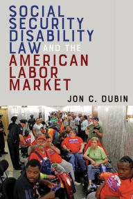 Title: Social Security Disability Law and the American Labor Market, Author: Jon C. Dubin