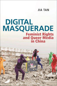 Title: Digital Masquerade: Feminist Rights and Queer Media in China, Author: Jia Tan