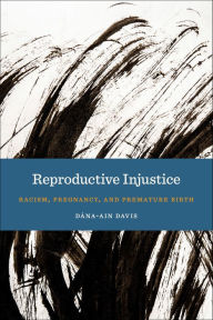 Title: Reproductive Injustice: Racism, Pregnancy, and Premature Birth, Author: Dána-Ain Davis