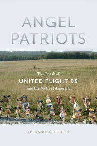 Title: Angel Patriots: The Crash of United Flight 93 and the Myth of America, Author: Alexander T. Riley