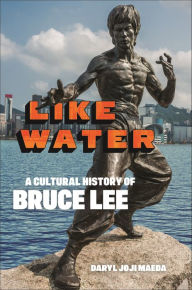 Title: Like Water: A Cultural History of Bruce Lee, Author: Daryl Joji Maeda