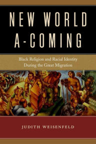 Title: New World A-Coming: Black Religion and Racial Identity during the Great Migration, Author: Judith Weisenfeld