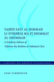 Title: Tajrid sayf al-himmah li-stikhraj ma fi dhimmat al-dhimmah: A Scholarly Edition of 'Uthman ibn Ibrahim al-Nabulusi's Text, Author: Luke Yarbrough