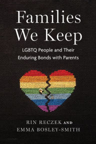 Title: Families We Keep: LGBTQ People and Their Enduring Bonds with Parents, Author: Rin Reczek