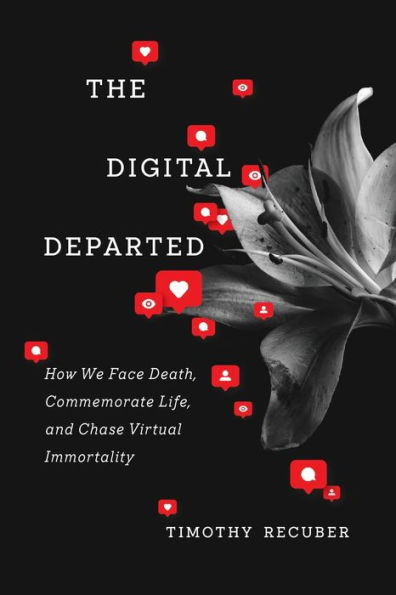 The Digital Departed: How We Face Death, Commemorate Life, and Chase Virtual Immortality