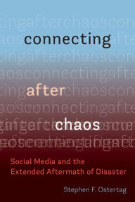 Title: Connecting After Chaos: Social Media and the Extended Aftermath of Disaster, Author: Stephen F. Ostertag