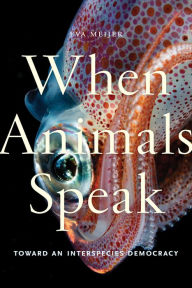 Title: When Animals Speak: Toward an Interspecies Democracy, Author: Eva Meijer