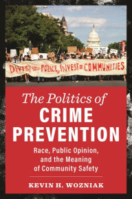 Title: The Politics of Crime Prevention: Race, Public Opinion, and the Meaning of Community Safety, Author: Kevin H. Wozniak