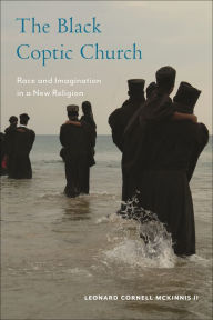 Title: The Black Coptic Church: Race and Imagination in a New Religion, Author: Leonard Cornell McKinnis II