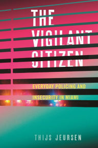 Title: The Vigilant Citizen: Everyday Policing and Insecurity in Miami, Author: Thijs Jeursen