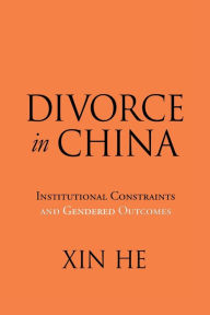 Title: Divorce in China: Institutional Constraints and Gendered Outcomes, Author: Xin He