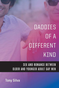 Title: Daddies of a Different Kind: Sex and Romance Between Older and Younger Adult Gay Men, Author: Tony Silva