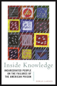 Title: Inside Knowledge: Incarcerated People on the Failures of the American Prison, Author: Doran Larson