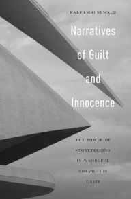 Title: Narratives of Guilt and Innocence: The Power of Storytelling in Wrongful Conviction Cases, Author: Ralph Grunewald