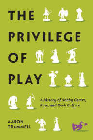 The Privilege of Play: A History of Hobby Games, Race, and Geek Culture