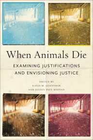 Title: When Animals Die: Examining Justifications and Envisioning Justice, Author: Katja M. Guenther