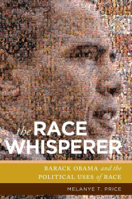 Title: The Race Whisperer: Barack Obama and the Political Uses of Race, Author: Melanye T. Price