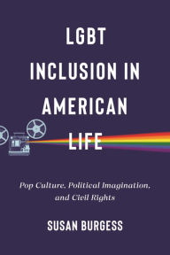 Title: LGBT Inclusion in American Life: Pop Culture, Political Imagination, and Civil Rights, Author: Susan Burgess