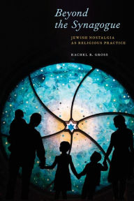 Title: Beyond the Synagogue: Jewish Nostalgia as Religious Practice, Author: Rachel B. Gross