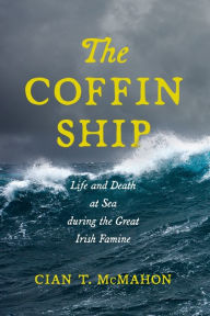 Title: The Coffin Ship: Life and Death at Sea during the Great Irish Famine, Author: Cian T. McMahon